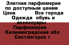 Элитная парфюмерия по доступным ценам › Цена ­ 1 500 - Все города Одежда, обувь и аксессуары » Парфюмерия   . Калининградская обл.,Светлогорск г.